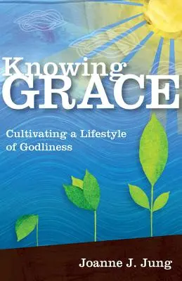 Die Gnade kennen: Einen gottgefälligen Lebensstil kultivieren - Knowing Grace: Cultivating a Lifestyle of Godliness