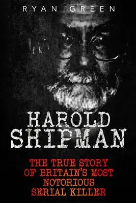 Harold Shipman: Die wahre Geschichte von Großbritanniens berüchtigstem Serienmörder - Harold Shipman: The True Story of Britain's Most Notorious Serial Killer