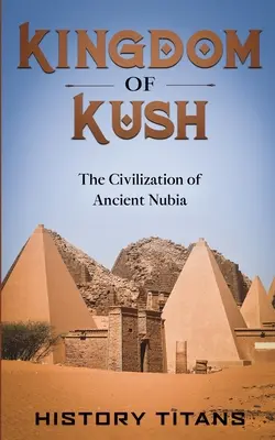 Das Königreich von Kusch: Die Zivilisation des antiken Nubien - Kingdom of Kush: The Civilization of Ancient Nubia