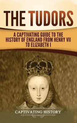 Die Tudors: Ein fesselnder Führer durch die Geschichte Englands von Heinrich VII. bis Elisabeth I. - The Tudors: A Captivating Guide to the History of England from Henry VII to Elizabeth I