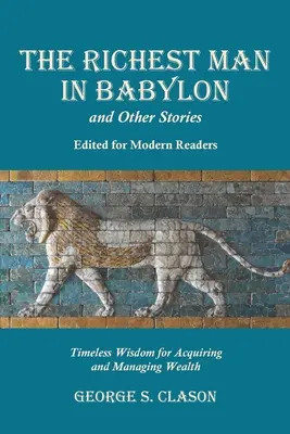 Der reichste Mann Babylons und andere Geschichten, bearbeitet für moderne Leser: Zeitlose Weisheit für den Erwerb und die Verwaltung von Reichtum - The Richest Man in Babylon and Other Stories, Edited for Modern Readers: Timeless Wisdom for Acquiring and Managing Wealth