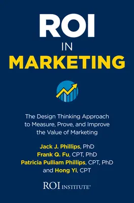 Roi im Marketing: Der Design Thinking-Ansatz zum Messen, Beweisen und Verbessern des Werts von Marketing - Roi in Marketing: The Design Thinking Approach to Measure, Prove, and Improve the Value of Marketing