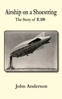 Luftschiff auf Sparflamme die Geschichte von R 100 - Airship on a Shoestring the Story of R 100