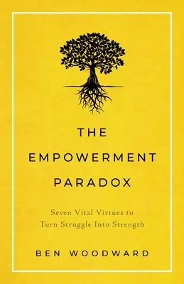 Das Empowerment-Paradoxon: Sieben lebenswichtige Tugenden, um Kampf in Stärke zu verwandeln - The Empowerment Paradox: Seven Vital Virtues to Turn Struggle Into Strength