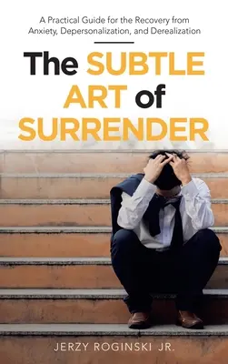 Die subtile Kunst des Aufgebens: Ein praktischer Leitfaden zur Bewältigung von Angstzuständen, Depersonalisierung und Derealisierung - The Subtle Art of Surrender: A Practical Guide for the Recovery from Anxiety, Depersonalization, and Derealization