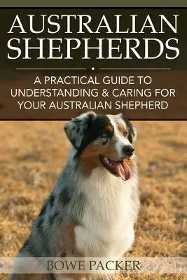 Australian Shepherds: Ein praktischer Leitfaden zum Verstehen und Pflegen Ihres Australian Shepherds - Australian Shepherds: A Practical Guide to Understanding & Caring for Your Australian Shepherd