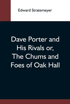 Dave Porter und seine Rivalen oder: Die Freunde und Feinde von Oak Hall - Dave Porter And His Rivals Or, The Chums And Foes Of Oak Hall