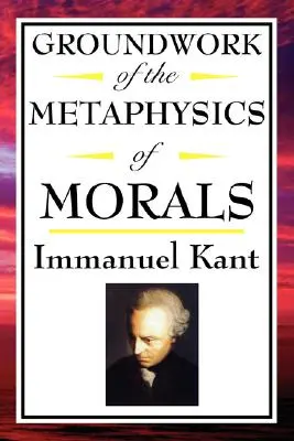 Kant: Grundlegung der Metaphysik der Sitten - Kant: Groundwork of the Metaphysics of Morals