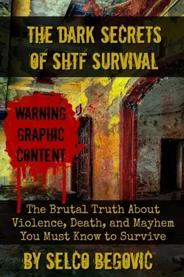 Die dunklen Geheimnisse des SHTF-Überlebens: Die brutale Wahrheit über Gewalt, Tod und Chaos, die Sie kennen müssen, um zu überleben - The Dark Secrets of SHTF Survival: The Brutal Truth About Violence, Death, & Mayhem You Must Know to Survive