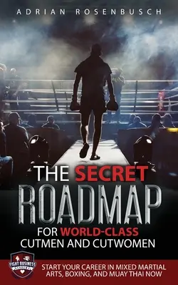 Der geheime Fahrplan für Weltklasse-Cutmen und Cutwomen: Starten Sie jetzt Ihre Karriere in Mixed Martial Arts, Boxen und Muay Thai! - The Secret Roadmap for World-Class Cutmen and Cutwomen: Start Your Career in Mixed Martial Arts, Boxing, And Muay Thai Now!