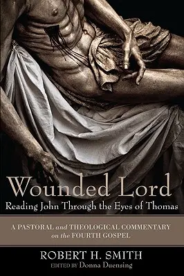 Verwundeter Herr: Johannes mit den Augen des Thomas lesen: Ein pastoraler und theologischer Kommentar zum vierten Evangelium - Wounded Lord: Reading John Through the Eyes of Thomas: A Pastoral and Theological Commentary on the Fourth Gospel