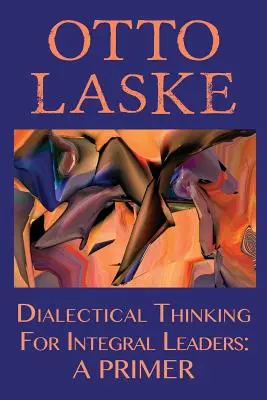 Dialektisches Denken für integrale Führungskräfte: Eine Fibel - Dialectical Thinking for Integral Leaders: A Primer