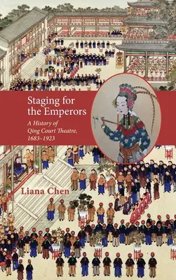 Inszenierung für die Kaiser: Eine Geschichte des Qing-Hoftheaters, 1683-1923 - Staging for the Emperors: A History of Qing Court Theatre, 1683-1923