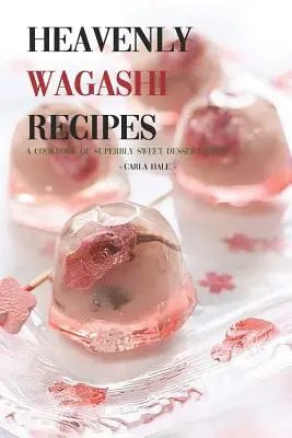 Himmlische Wagashi-Rezepte: Ein Kochbuch mit herrlich süßen Dessert-Ideen! - Heavenly Wagashi Recipes: A Cookbook of Superbly Sweet Dessert Ideas!