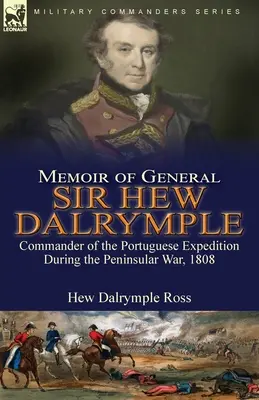 Memoiren von General Sir Hew Dalrymple: Befehlshaber der portugiesischen Expedition im Halbinselkrieg, 1808 - Memoir of General Sir Hew Dalrymple: Commander of the Portuguese Expedition During the Peninsular War, 1808