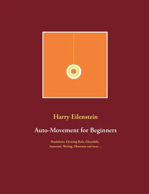 Auto-Movement für Anfänger: Pendel, Wünschelruten, Glossolalie, Automatisches Schreiben, Besessenheit und mehr ... - Auto-Movement for Beginners: Pendulums, Divining Rods, Glossolalia, Automatic Writing, Obsession and more ...