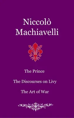 Der Fürst. Die Reden über Livius. Die Kunst des Krieges - The Prince. The Discourses on Livy. The Art of War