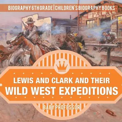 Lewis und Clark und ihre Expeditionen in den Wilden Westen - Biografie 6. Klasse - Biografiebücher für Kinder - Lewis and Clark and Their Wild West Expeditions - Biography 6th Grade - Children's Biography Books