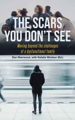 Die Narben, die du nicht siehst: Die Herausforderungen einer dysfunktionalen Familie hinter sich lassen - The Scars You Don't See: Moving Beyond the Challenges of a Dysfunctional Family