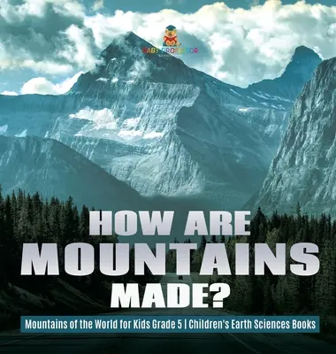 Wie entstehen Berge? - Mountains of the World for Kids Grade 5 - Geowissenschaftliche Kinderbücher - How Are Mountains Made? - Mountains of the World for Kids Grade 5 - Children's Earth Sciences Books