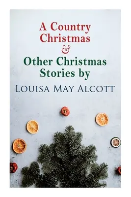 Weihnachten auf dem Lande und andere Weihnachtsgeschichten von Louisa May Alcott: Weihnachtsklassiker - A Country Christmas & Other Christmas Stories by Louisa May Alcott: Christmas Classic