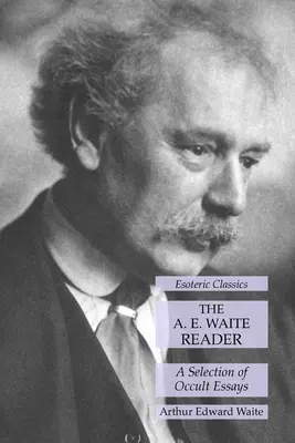 Der A. E. Waite Reader: Eine Auswahl von okkulten Essays: Esoterische Klassiker - The A. E. Waite Reader: A Selection of Occult Essays: Esoteric Classics