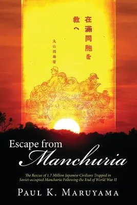 Flucht aus der Mandschurei: Die Rettung von 1,7 Millionen japanischen Zivilisten, die nach dem Ende des Zweiten Weltkriegs in der sowjetisch besetzten Mandschurei gefangen waren - Escape from Manchuria: The Rescue of 1.7 Million Japanese Civilians Trapped in Soviet-Occupied Manchuria Following the End of World War II