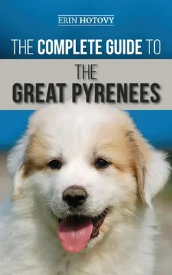 Der vollständige Leitfaden für den Großen Pyrenäenhund: Auswahl, Training, Fütterung, Liebe und erfolgreiche Aufzucht eines Großen Pyrenäen vom Welpen bis ins hohe Alter - The Complete Guide to the Great Pyrenees: Selecting, Training, Feeding, Loving, and Raising your Great Pyrenees Successfully from Puppy to Old Age