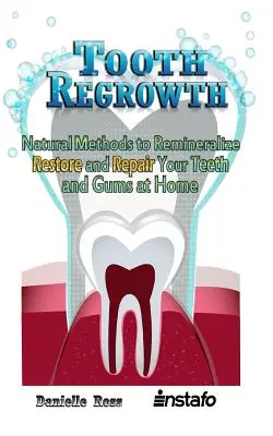 Zähne nachwachsen lassen: Natürliche Methoden zur Remineralisierung, Wiederherstellung und Reparatur von Zähnen und Zahnfleisch zu Hause - Tooth Regrowth: Natural Methods to Remineralize, Restore and Repair Your Teeth and Gums at Home