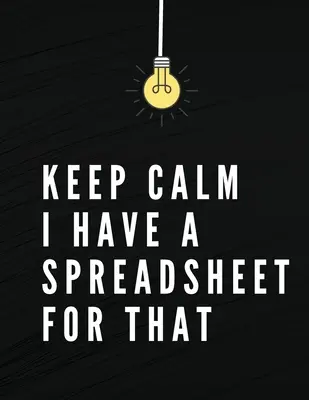 Keep Calm I Have A Spreadsheet For That: Elegantes schwarzes Cover - Lustiges Büro-Notizbuch - 8,5 x 11 Blanko gefüttert Coworker Gag Geschenk - Kompositionsbuch - Jou