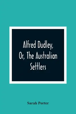 Alfred Dudley, oder: Die australischen Siedler - Alfred Dudley, Or, The Australian Settlers