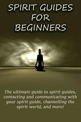 Geistführer für Anfänger: Der ultimative Leitfaden für Geistführer, Kontaktaufnahme und Kommunikation mit Ihrem Geistführer, Channeln der Geistigen Welt - Spirit Guides for Beginners: The ultimate guide to spirit guides, contacting and communicating with your spirit guide, channelling the spirit world