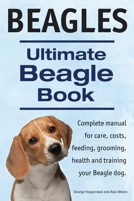 Beagles. Ultimatives Beagle-Buch. Komplettes Beagle-Handbuch für Pflege, Kosten, Fütterung, Pflege, Gesundheit und Training. - Beagles. Ultimate Beagle Book. Beagle complete manual for care, costs, feeding, grooming, health and training.