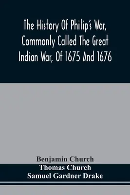 Die Geschichte des Philippinischen Krieges, gemeinhin als der Große Indianerkrieg bezeichnet, von 1675 und 1676. Auch von den französischen und indianischen Kriegen im Osten, 1689, 169 - The History Of Philip'S War, Commonly Called The Great Indian War, Of 1675 And 1676. Also, Of The French And Indian Wars At The Eastward, In 1689, 169