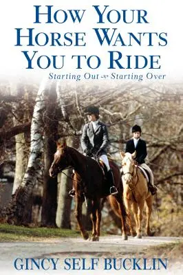 Wie dein Pferd dich reiten will: Anfangen, neu anfangen - How Your Horse Wants You to Ride: Starting Out, Starting Over