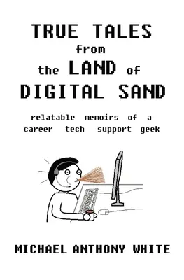 Wahre Geschichten aus dem Land des digitalen Sandes: Lebensnahe Memoiren eines Technik-Support-Freaks - True Tales from the Land of Digital Sand: relatable memoirs of a career tech support geek