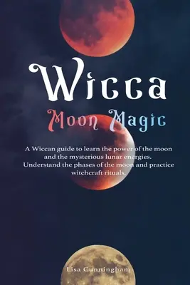 Wicca Mondmagie: Ein Wicca-Leitfaden zum Erlernen der Kraft des Mondes und der geheimnisvollen Mondenergien, zum Verstehen der Mondphasen und zum - Wicca Moon Magic: A Wiccan Guide to Learn the Power of the Moon and the Mysterious Lunar Energies, Understand the Phases of the Moon, an