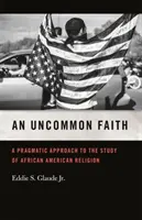 Ungewöhnlicher Glaube: Ein pragmatischer Ansatz für das Studium der afroamerikanischen Religion - Uncommon Faith: A Pragmatic Approach to the Study of African American Religion