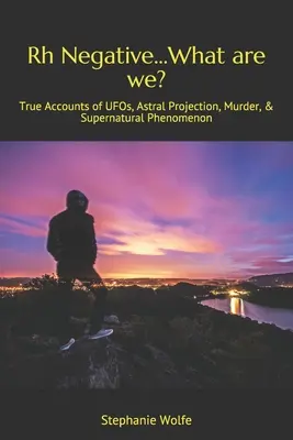 Rh negativ...Was sind wir?: Wahre Berichte über UFOs, Astralprojektionen, Morde und übernatürliche Phänomene - Rh Negative...What are we?: True Accounts of UFOs, Astral Projection, Murder, & Supernatural Phenomenon