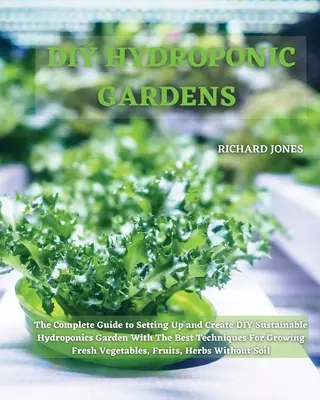 DIY Hydroponische Gärten: Der komplette Leitfaden für den Aufbau und die Einrichtung eines nachhaltigen DIY-Hydrokultur-Gartens mit den besten Techniken für den Anbau von Obst und Gemüse - DIY Hydroponic Gardens: The Complete Guide to Setting Up and Create DIY Sustainable Hydroponics Garden With The Best Techniques For Growing Fr