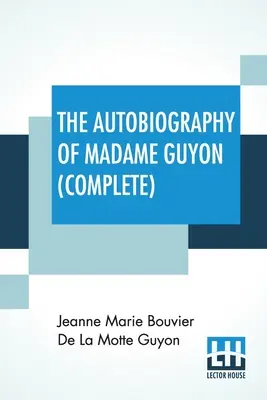 Die Autobiographie der Madame Guyon (vollständig): Vollständige Ausgabe von zwei Teilen - The Autobiography Of Madame Guyon (Complete): Complete Edition Of Two Parts