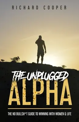 Das Unplugged-Alpha: Der No Bullsh*t Guide zum Gewinnen bei Frauen & im Leben - The Unplugged Alpha: The No Bullsh*t Guide To Winning With Women & Life