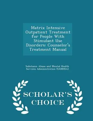 Matrix Intensive Outpatient Treatment for People with Stimulant Use Disorders: Counselor's Treatment Manual - Scholar's Choice Edition