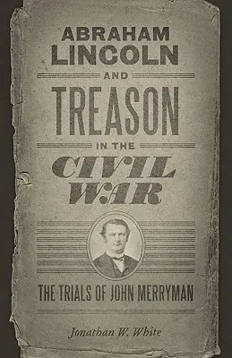 Abraham Lincoln und der Verrat im Bürgerkrieg: Der Prozess gegen John Merryman - Abraham Lincoln and Treason in the Civil War: The Trials of John Merryman