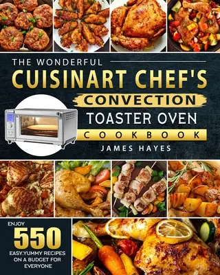 Das wunderbare Cuisinart Chef's Convection Toaster Oven Kochbuch: Genießen Sie 550 einfache, leckere Rezepte mit einem Budget für jedermann - The Wonderful Cuisinart Chef's Convection Toaster Oven Cookbook: Enjoy 550 Easy, Yummy Recipes on A Budget for Everyone