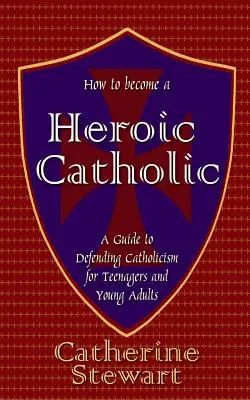 Wie man ein heldenhafter Katholik wird: Ein Leitfaden zur Verteidigung des Katholizismus für Teenager und junge Erwachsene - How to Become a Heroic Catholic: A Guide to Defending Catholicism for Teenagers and Young Adults