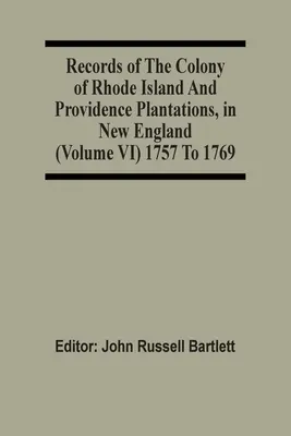 Aufzeichnungen der Kolonie Rhode Island und der Providence Plantations in Neuengland (Band Vi) 1757 bis 1769 - Records Of The Colony Of Rhode Island And Providence Plantations, In New England (Volume Vi) 1757 To 1769