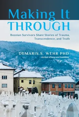 Making It Through: Überlebende aus Bosnien erzählen ihre Geschichten von Trauma, Transzendenz und Wahrheit - Making It Through: Bosnian Survivors Sharing Stories of Trauma, Transcendence, and Truth