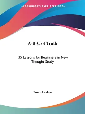 A-B-C der Wahrheit: 35 Lektionen für Anfänger im Studium der Neuen Gedanken - A-B-C of Truth: 35 Lessons for Beginners in New Thought Study