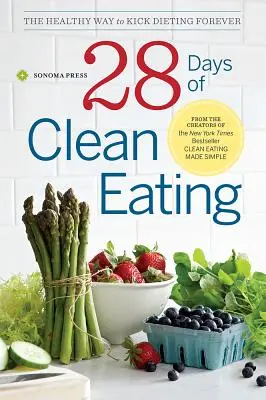 28 Tage Clean Eating: Der gesunde Weg, Diäten für immer zu beenden - 28 Days of Clean Eating: The Healthy Way to Kick Dieting Forever